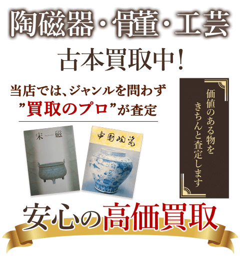 当店では、ジャンルを問わず、買取のプロが査定。出張買取・宅配買取・店舗買取対応中。陶磁器・骨董・工芸を安心の高価買取いたします。