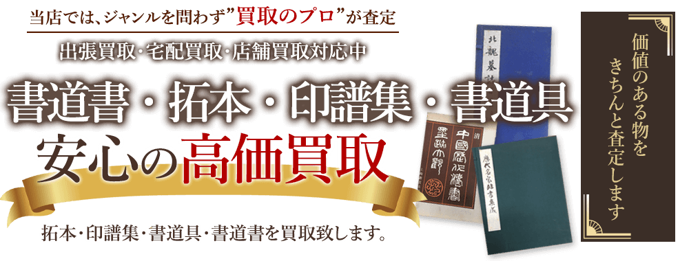 当店では、ジャンルを問わず、買取のプロが査定。出張買取・宅配買取・店舗買取対応中。書道書・拓本・印譜集・書道具の買取りを安心の高価買取いたします。