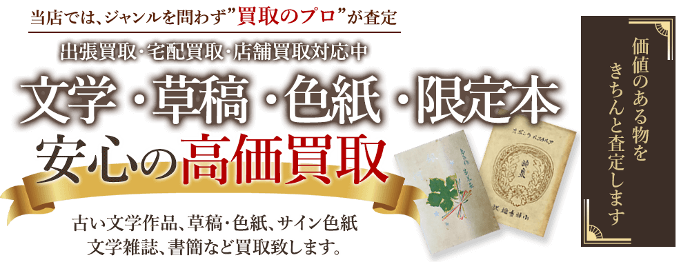 当店では、ジャンルを問わず、買取のプロが査定。出張買取・宅配買取・店舗買取対応中。文学・草稿・色紙・限定本の買取りを安心の高価買取いたします。
