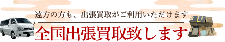 遠方の方も、出張買取がご利用いただけます。全国出張買取致します